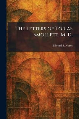 The Letters of Tobias Smollett, M. D. - Edward S Noyes - cover