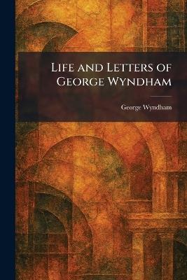 Life and Letters of George Wyndham - George Wyndham - cover