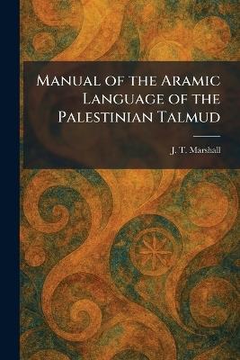 Manual of the Aramic Language of the Palestinian Talmud - J T Marshall - cover