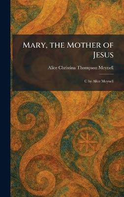 Mary, the Mother of Jesus: C by Alice Meynell - Alice Christina Thompson Meynell - cover