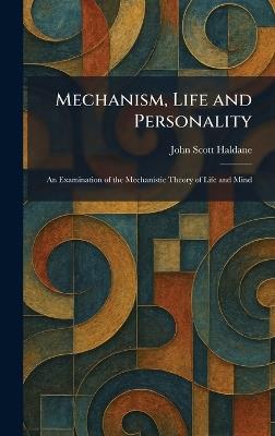 Mechanism, Life and Personality: An Examination of the Mechanistic Theory of Life and Mind - John Scott Haldane - cover