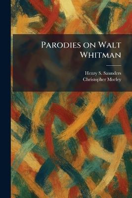 Parodies on Walt Whitman - Henry S Saunders,Christopher Morley - cover