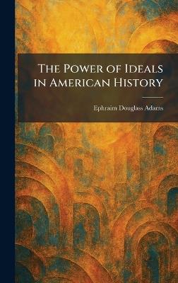 The Power of Ideals in American History - Ephraim Douglass Adams - cover