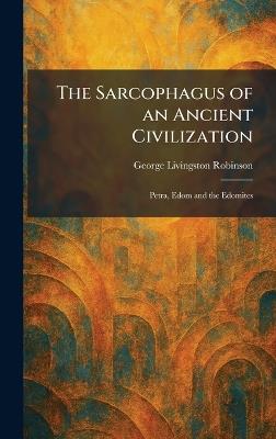 The Sarcophagus of an Ancient Civilization: Petra, Edom and the Edomites - George Livingston Robinson - cover