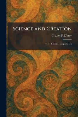 Science and Creation: The Christian Interpretation - Charles F D'Arcy - cover