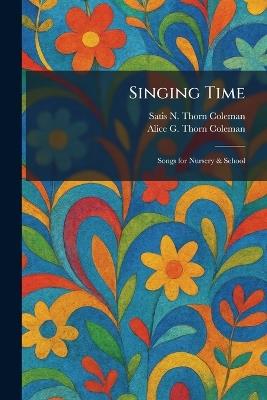 Singing Time: Songs for Nursery & School - Satis N Thorn Coleman,Alice G Thorn Coleman - cover