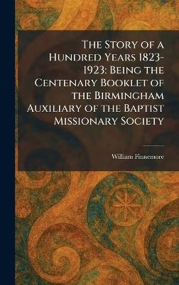 The Story of a Hundred Years 1823-1923: Being the Centenary Booklet of the Birmingham Auxiliary of the Baptist Missionary Society - William Finnemore - cover