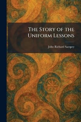 The Story of the Uniform Lessons - John Richard Sampey - cover