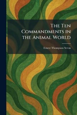 The Ten Commandments in the Animal World - Ernest Thompson Seton - cover