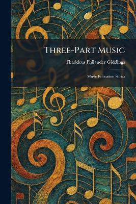 Three-Part Music: Music Education Series - Thaddeus Philander Giddings - cover