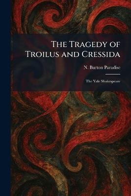The Tragedy of Troilus and Cressida: The Yale Shakespeare - N Burton Paradise - cover