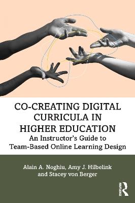 Co-Creating Digital Curricula in Higher Education: An Instructor’s Guide to Team-Based Online Learning Design - Alain A. Noghiu,Amy J. Hilbelink,Stacey von Berger - cover