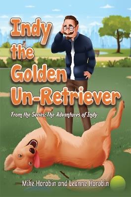 Indy the Golden Un-Retriever: From the Series: The Adventures of Indy - Mike Horobin,Leanne Horobin - cover