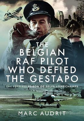 The Belgian RAF Pilot Who Defied the Gestapo: The Fearless Baron de Selys Longchamps - Marc Audrit - cover