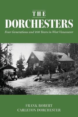 The Dorchesters: Four Generations and 100 Years in West Vancouver - Frank Robert Carleton Dorchester - cover