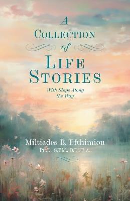A Collection of Life Stories: With Stops Along the Way - Miltiades B Efthimiou - cover