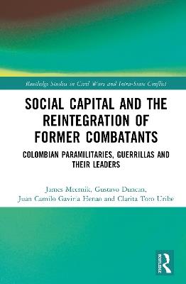 Social Capital and the Reintegration of Former Combatants: Colombian Paramilitaries, Guerrillas and Their Leaders - James Meernik,Gustavo Duncan,Juan Camilo Gaviria Henao - cover