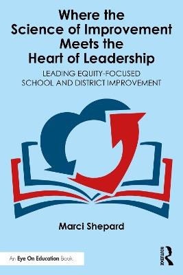 Where the Science of Improvement Meets the Heart of Leadership: Leading Equity-Focused School and District Improvement - Marci Shepard - cover