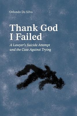 Thank God I Failed: A Lawyer's Suicide Attempt and the Case Against Trying - Orlando Da Silva - cover