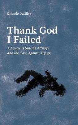 Thank God I Failed: A Lawyer's Suicide Attempt and the Case Against Trying - Orlando Da Silva - cover