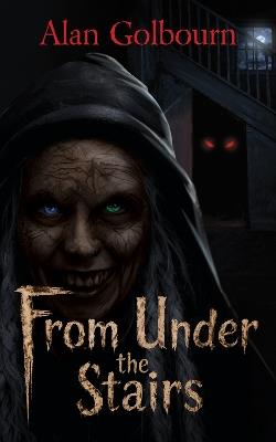 From Under the Stairs: A Chilling Supernatural Horror - Alan Golbourn - cover