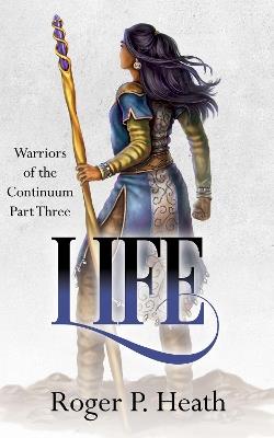 Warriors of the Continuum Part Three: Life - Roger P. Heath - cover