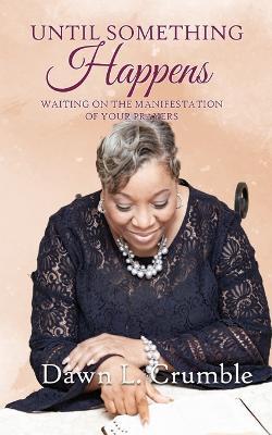 Until Something Happens: Waiting for the Manifestation of Your Prayers - Dawn L Crumble - cover