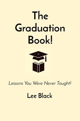 The Graduation Book!: Lessons You Were Never Taught! - Lee Black - cover