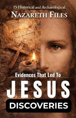 15 Historical and Archaeological Evidences That Led to THE JESUS DISCOVERIES: Proof That Jesus Was Real - Nazareth Files - cover