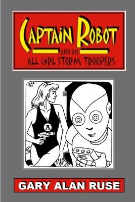 Captain Robot and his All Girl Storm Troopers - Gary Alan Ruse - cover