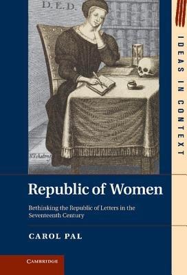Republic of Women: Rethinking the Republic of Letters in the Seventeenth Century - Carol Pal - cover