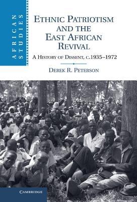 Ethnic Patriotism and the East African Revival: A History of Dissent, c.1935–1972 - Derek R. Peterson - cover