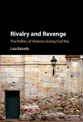 Rivalry and Revenge: The Politics of Violence during Civil War - Laia Balcells - cover