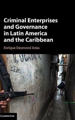 Criminal Enterprises and Governance in Latin America and the Caribbean - Enrique Desmond Arias - cover