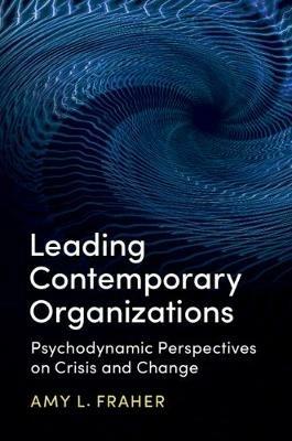 Leading Contemporary Organizations: Psychodynamic Perspectives on Crisis and Change - Amy L. Fraher - cover