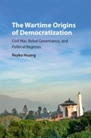 The Wartime Origins of Democratization: Civil War, Rebel Governance, and Political Regimes - Reyko Huang - cover
