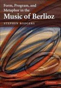 Form, Program, and Metaphor in the Music of Berlioz - Stephen Rodgers - cover