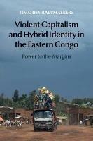 Violent Capitalism and Hybrid Identity in the Eastern Congo: Power to the Margins - Timothy Raeymaekers - cover