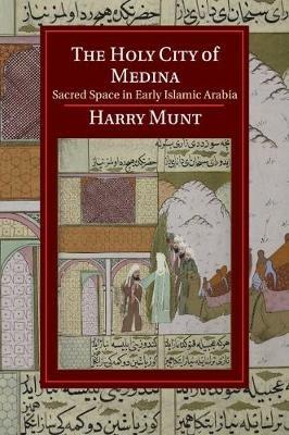 The Holy City of Medina: Sacred Space in Early Islamic Arabia - Harry Munt - cover