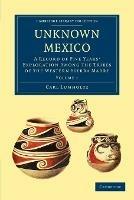 Unknown Mexico: A Record of Five Years' Exploration among the Tribes of the Western Sierra Madre - Carl Lumholtz - cover