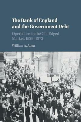 The Bank of England and the Government Debt: Operations in the Gilt-Edged Market, 1928-1972 - William A. Allen - cover