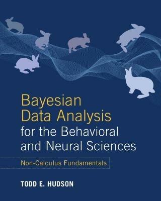 Bayesian Data Analysis for the Behavioral and Neural Sciences: Non-Calculus Fundamentals - Todd E. Hudson - cover