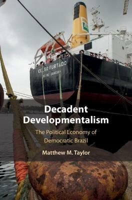 Decadent Developmentalism: The Political Economy of Democratic Brazil - Matthew M. Taylor - cover