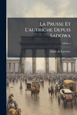 La Prusse Et L'autriche Depuis Sadowa; Volume 1 - Emile De Laveleye - cover
