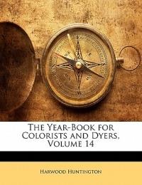 The Year-Book for Colorists and Dyers; Volume 14 - Harwood Huntington - cover