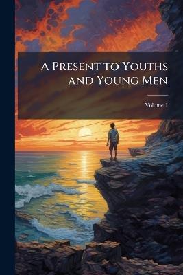 A Present to Youths and Young Men; Volume 1 - Anonymous - cover