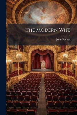 The Modern Wife: Or, the Virgin Her Own Rival. a Comedy. As It Was Acted Gratis, at the New Theatre in the Hay-Market, by a Company of Gentlemen for Their Diversion - John Stevens - cover