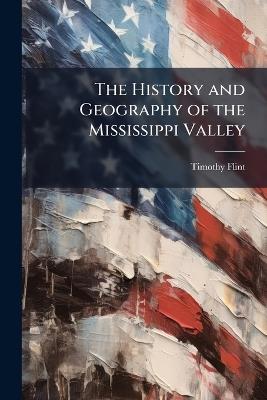 The History and Geography of the Mississippi Valley: To Which Is Appended a Condensed Physical Geography of the Atlantic United States, and the Whole American Continent, Volumes 1-2 - Timothy Flint - cover