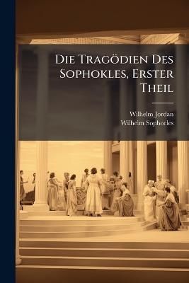 Die Tragödien Des Sophokles, Erster Theil - Wilhelm Jordan,Wilhelm Sophocles - cover