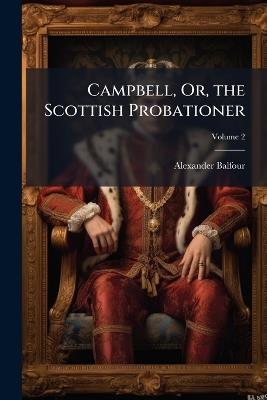 Campbell, Or, the Scottish Probationer: A Novel; Volume 2 - Alexander Balfour - cover